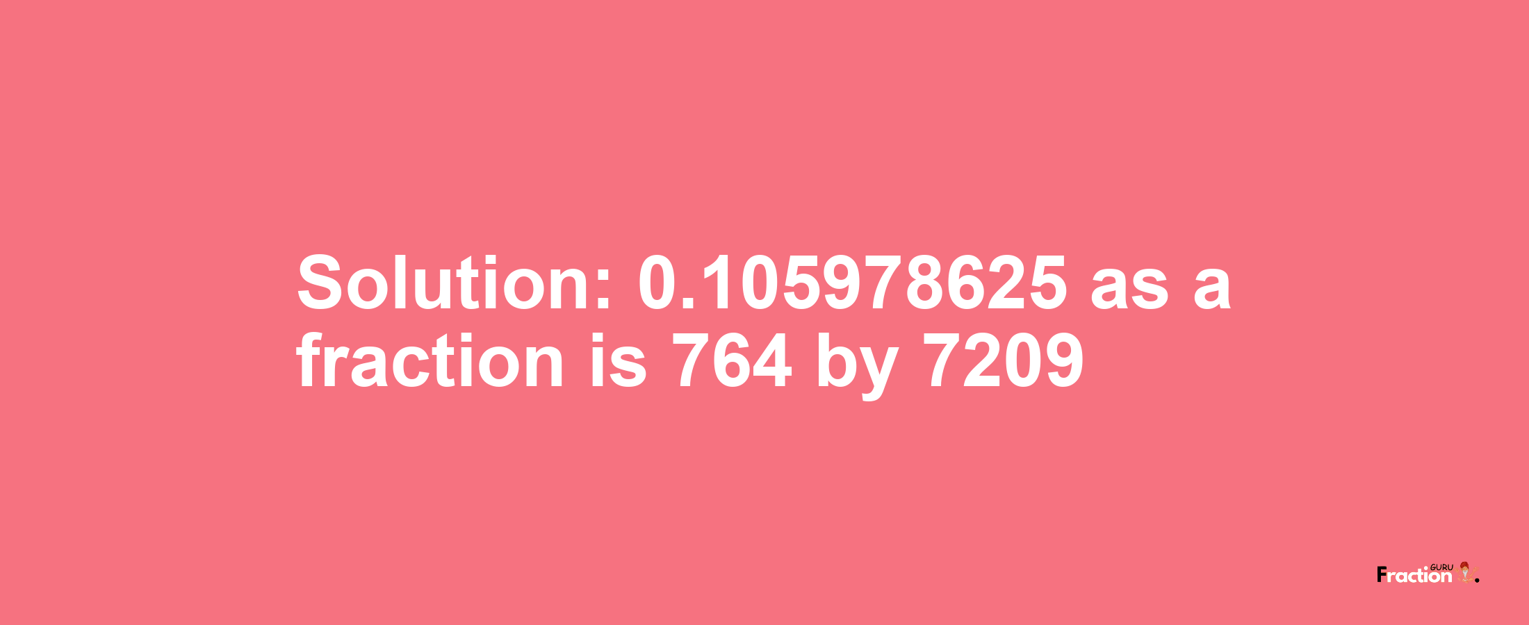 Solution:0.105978625 as a fraction is 764/7209
